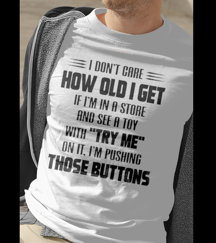 I Don’t Care How Old I Get If I’m In A Store And See A Toy With Try Me On It I’m Pushing Those Buttons T-Shirt