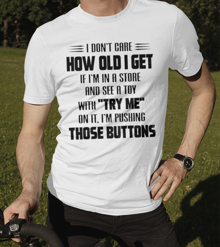 I Don’t Care How Old I Get If I’m In A Store And See A Toy With Try Me On It I’m Pushing Those Buttons T-Shirt