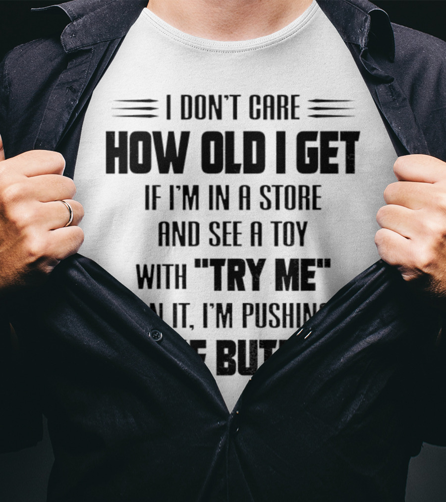I Don’t Care How Old I Get If I’m In A Store And See A Toy With Try Me On It I’m Pushing Those Buttons T-Shirt