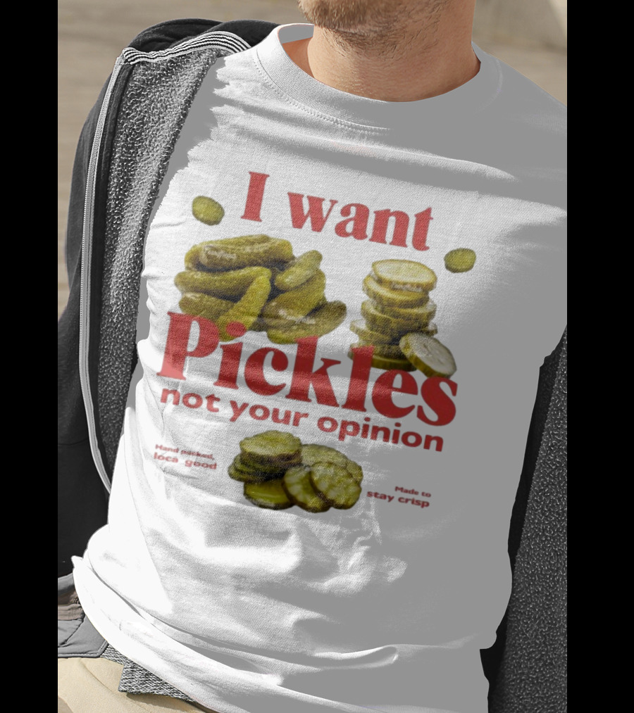 I Want Pickles Not Your Opinion Hand Packed Local Goods Made To Stay Crisp T-Shirt