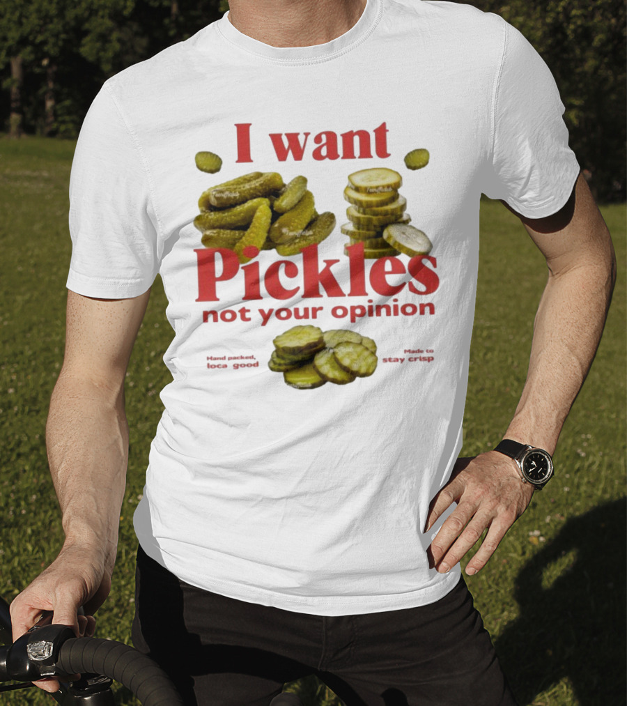 I Want Pickles Not Your Opinion Hand Packed Local Goods Made To Stay Crisp T-Shirt