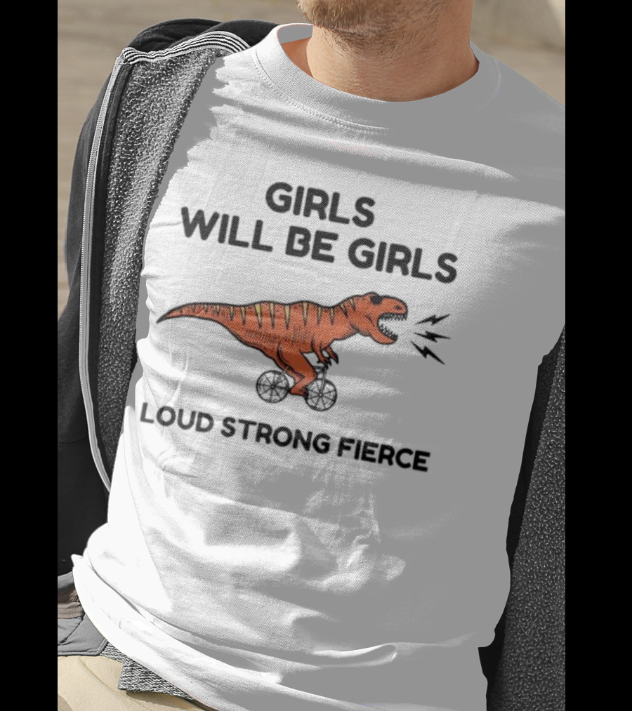 Girls Will Be Girls Dinosaur Loud Strong Fierce T-Shirt