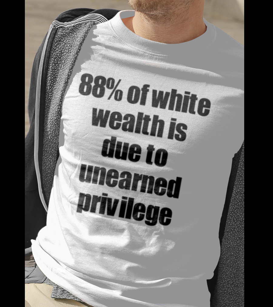 88% Of White Wealth Is Due To Unearned Privilege Inequality Insight T-Shirt