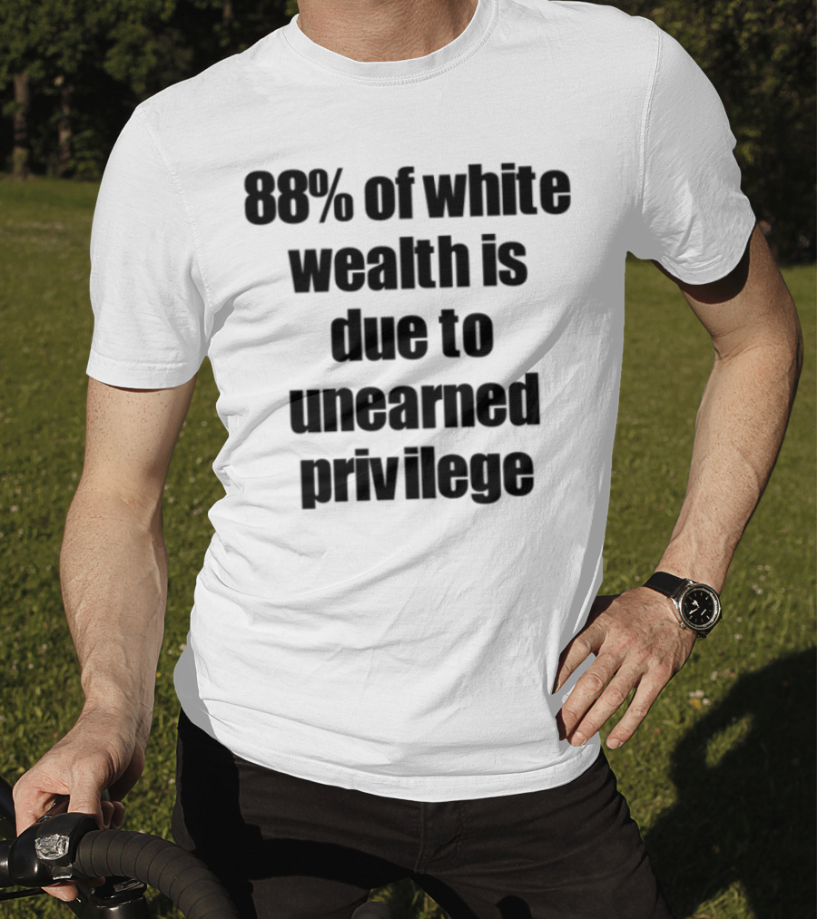 88% Of White Wealth Is Due To Unearned Privilege Inequality Insight T-Shirt