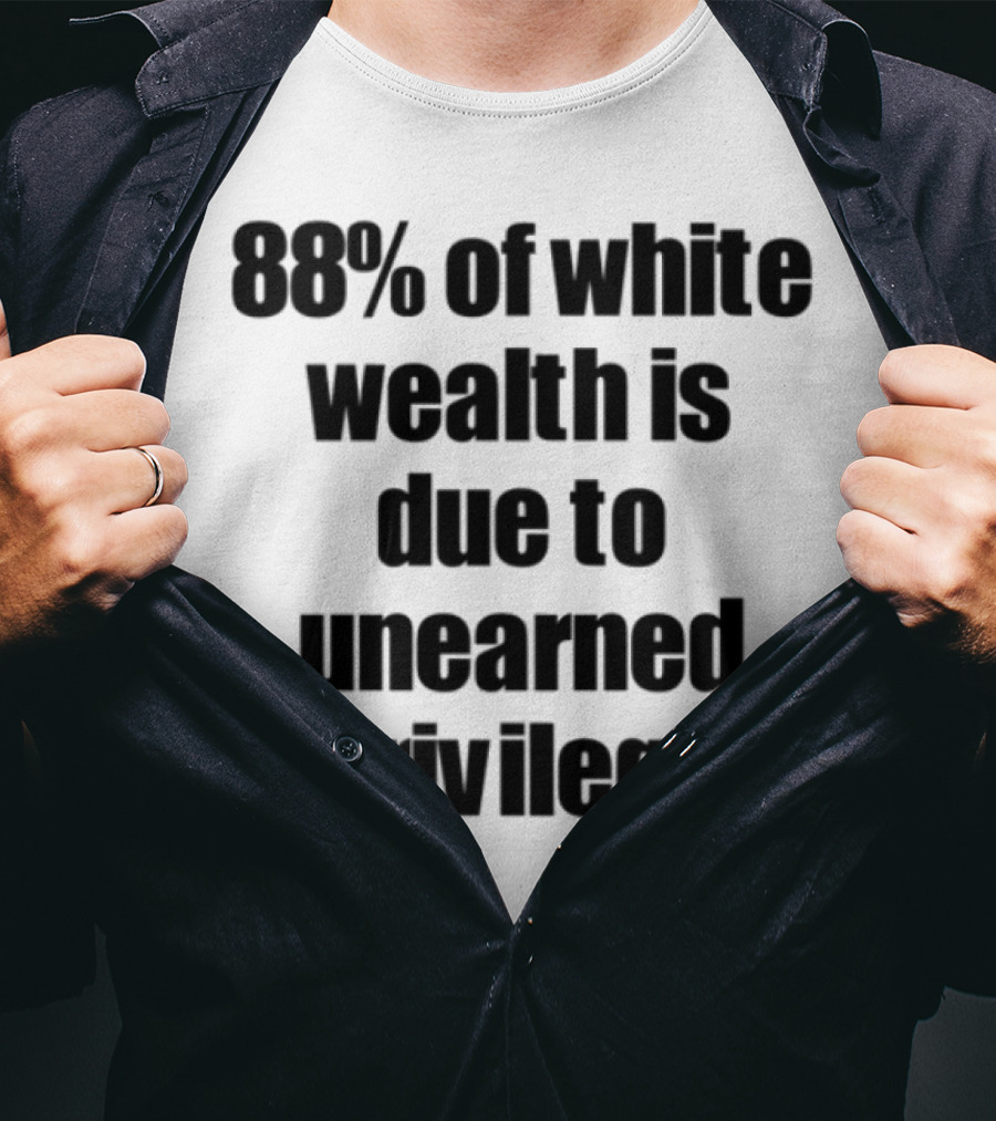 88% Of White Wealth Is Due To Unearned Privilege Inequality Insight T-Shirt
