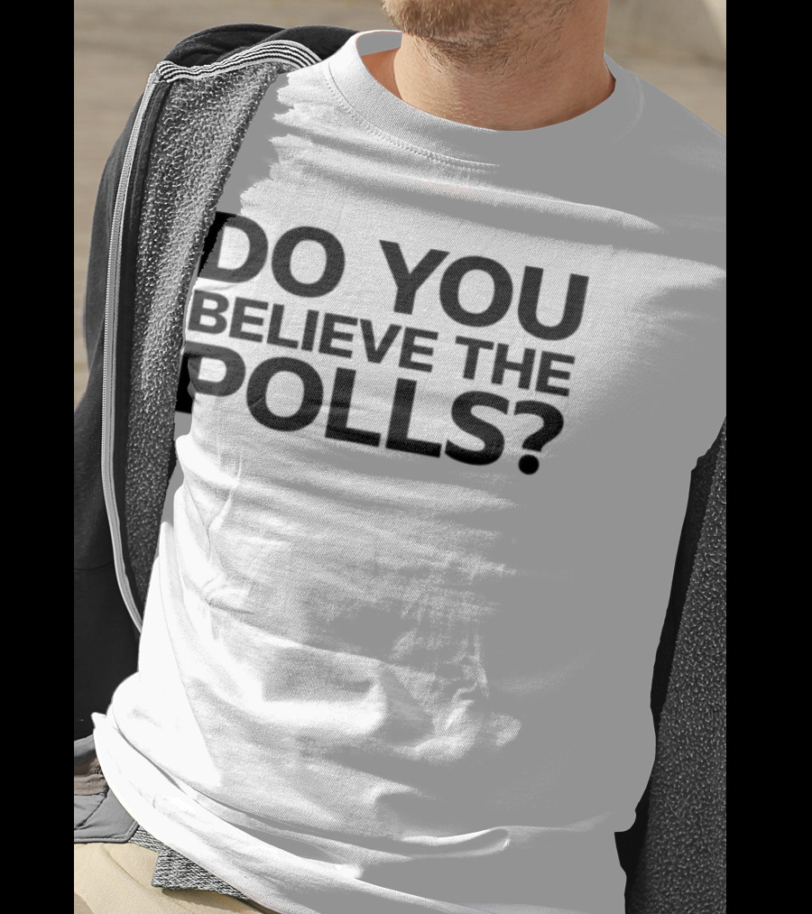 Do You Believe The Polls Political Question Statement T-Shirt