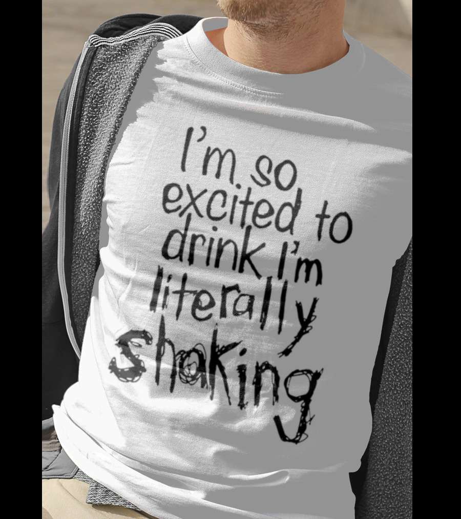 I'm So Excited To Drink I'm Literally Shaking T-Shirt