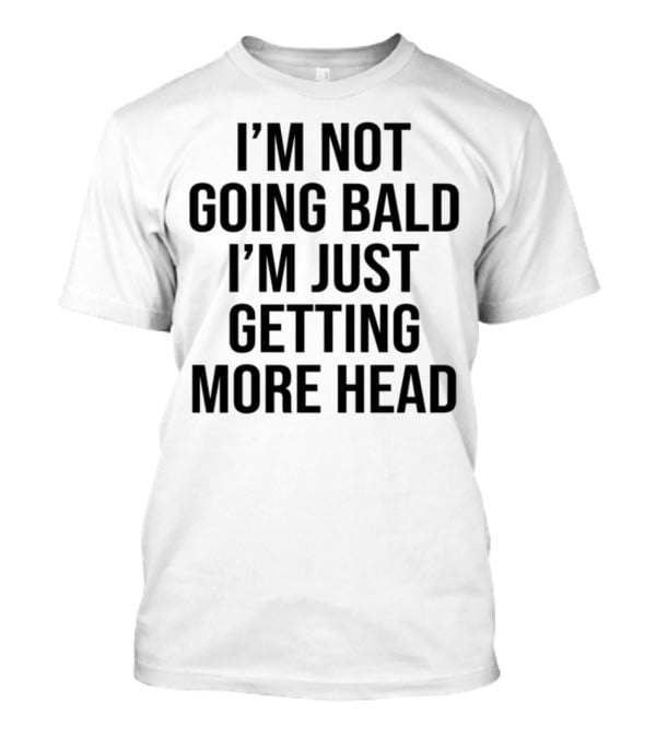 I'm Not Going Bald I'm Just Getting More Head Funny Statement T-Shirt