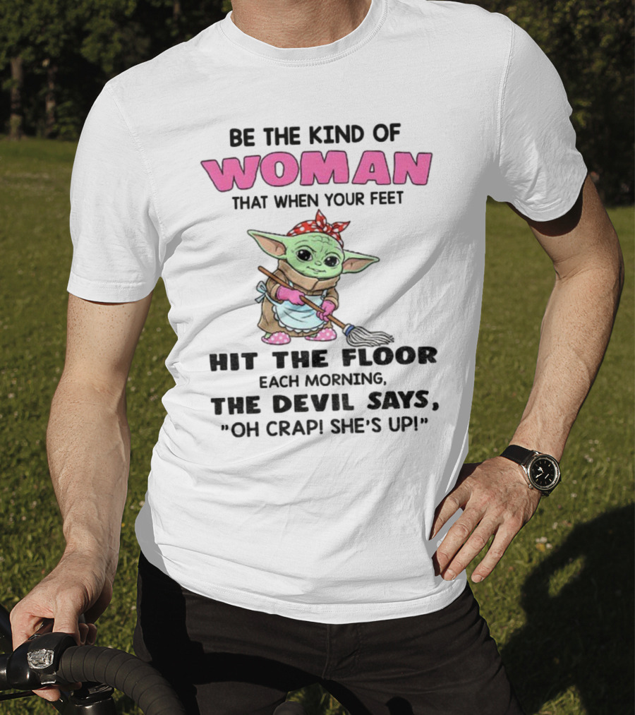 Be The Kind Of Woman When Your Feet Hit The Floor Each Morning The Devil Says Oh Crap She's Up Baby Yoda T-Shirt