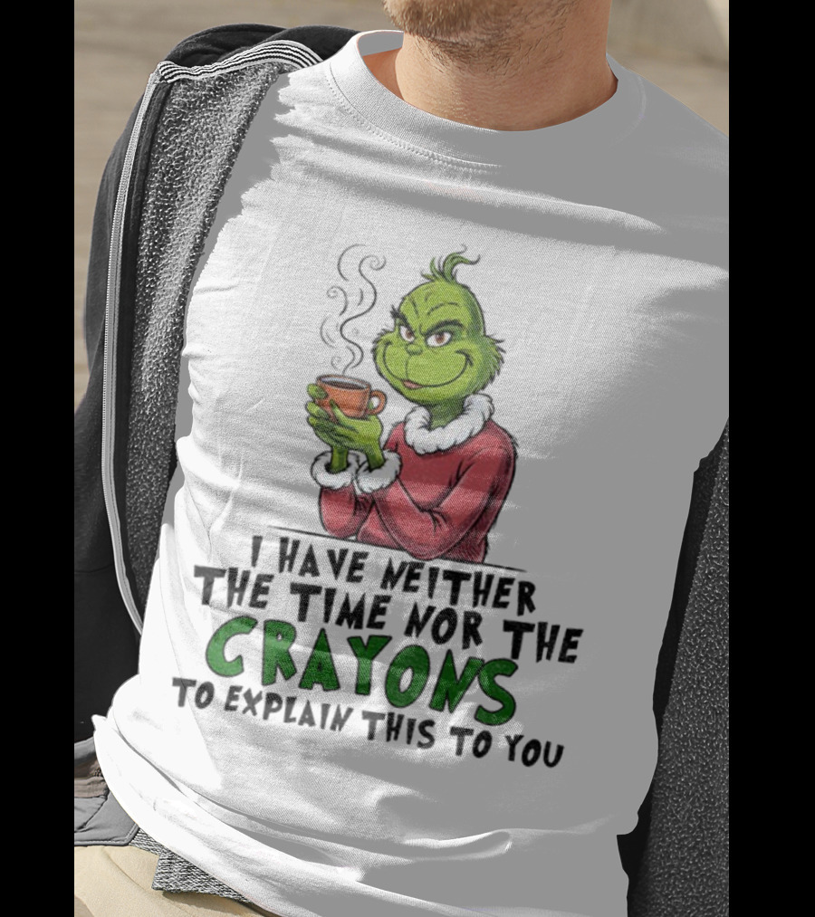 Funny Grinch I Have Neither The Time Nor The Crayons To Explain This To You Christmas T-Shirt