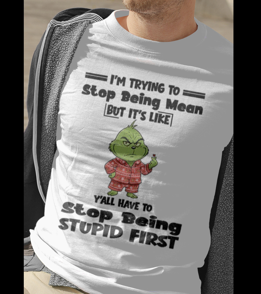 Grinch I'm Trying To Stop Being Mean But It's Like Y'all Have To Stop Being Stupid First Christmas T-Shirt