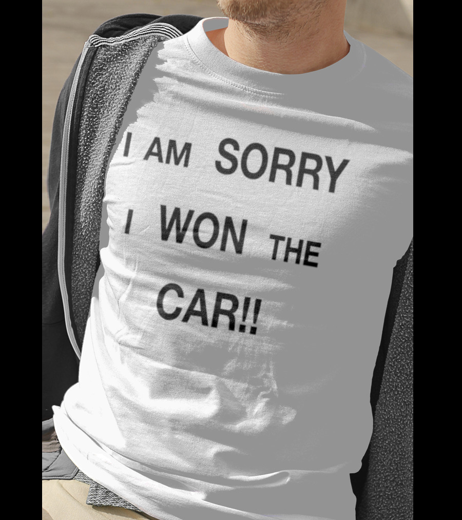 I Am Sorry I Won The Car Funny Statement T-Shirt