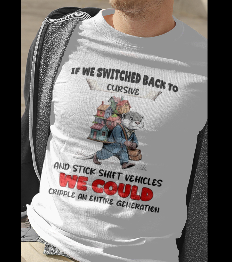 Otter If We Switched Back To Cursive And Stick Shift Vehicles We Could Cripple An Entire Generation T-Shirt