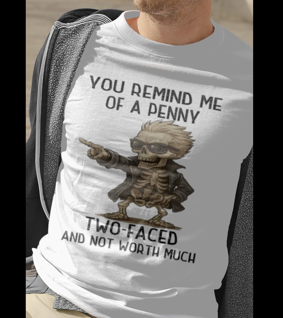 You Remind Me Of A Penny Skeleton Two-Faced And Not Worth Much T-Shirt