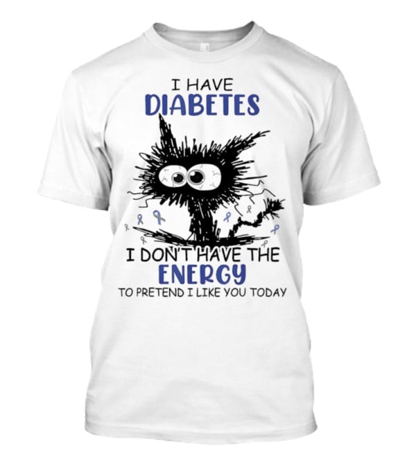 Cat I Have Diabetes I Don't Have The Energy To Pretend I Like You Today T-Shirt