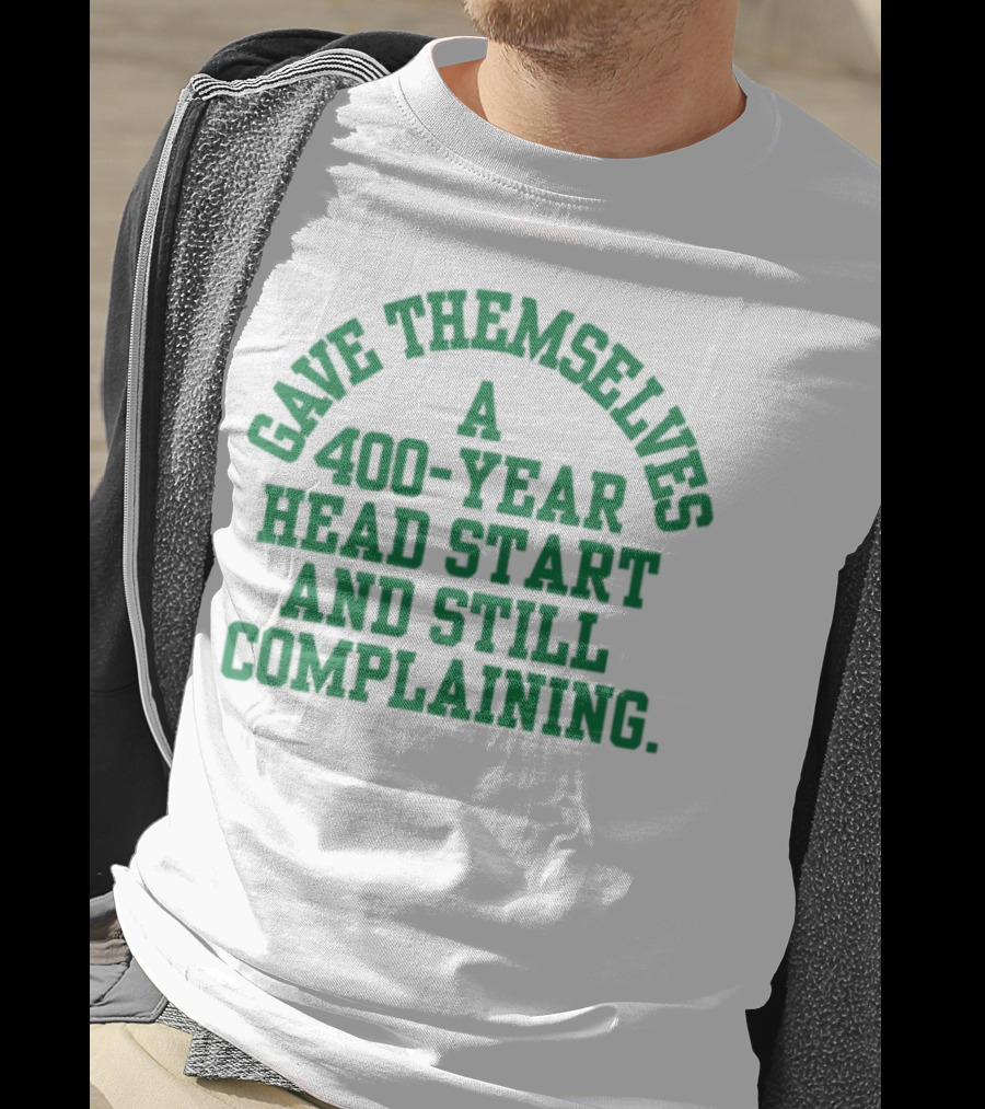 Gave Themselves A 400-Year Head Start And Still Complaining Bold Text T-Shirt
