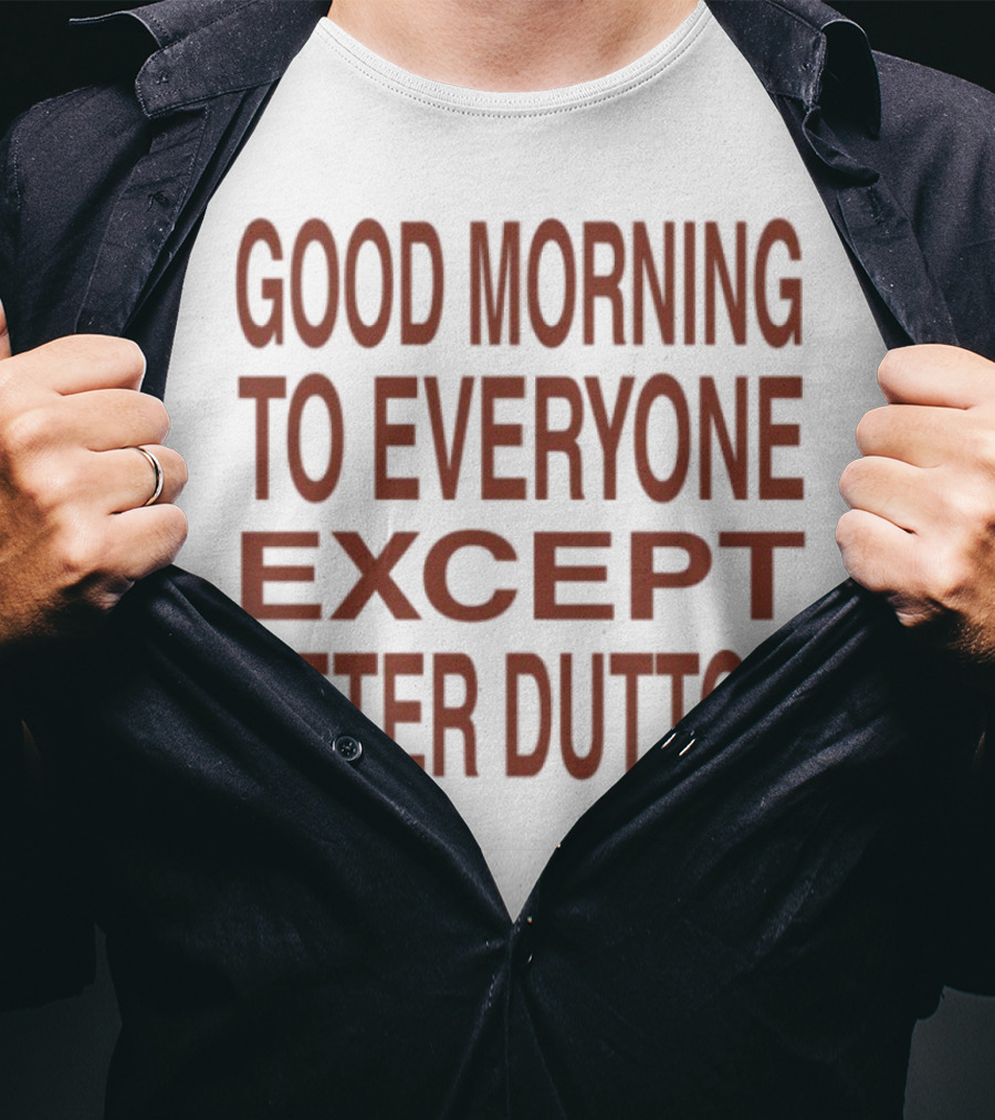 Good Morning To Everyone Except Peter Dutton Text T-Shirt
