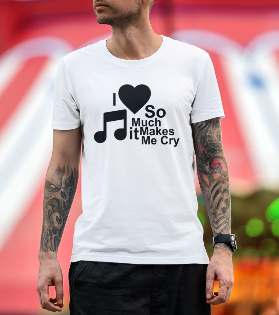 I Love Music So Much It Makes Me Cry T-Shirt