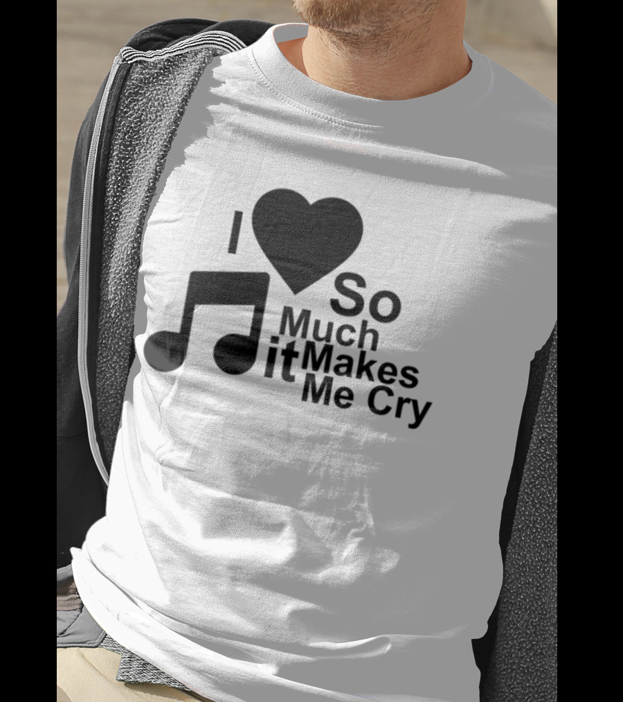 I Love Music So Much It Makes Me Cry T-Shirt