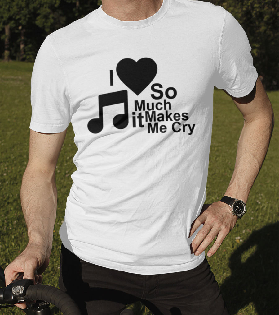 I Love Music So Much It Makes Me Cry T-Shirt