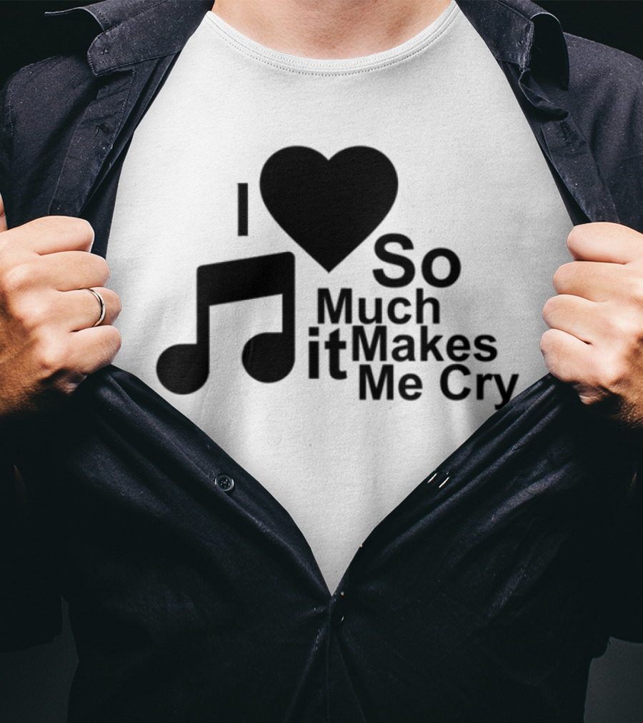 I Love Music So Much It Makes Me Cry T-Shirt