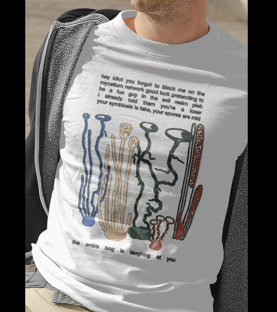 Hey Idiot You Forgot To Block Me On The Mycelium Network Good Luck Pretending To Be A Fun Guy In The Soil The Entire Bog Is Laughing At You T-Shirt