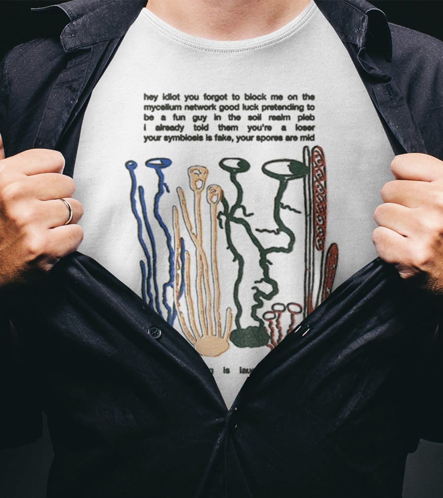 Hey Idiot You Forgot To Block Me On The Mycelium Network Good Luck Pretending To Be A Fun Guy In The Soil The Entire Bog Is Laughing At You T-Shirt
