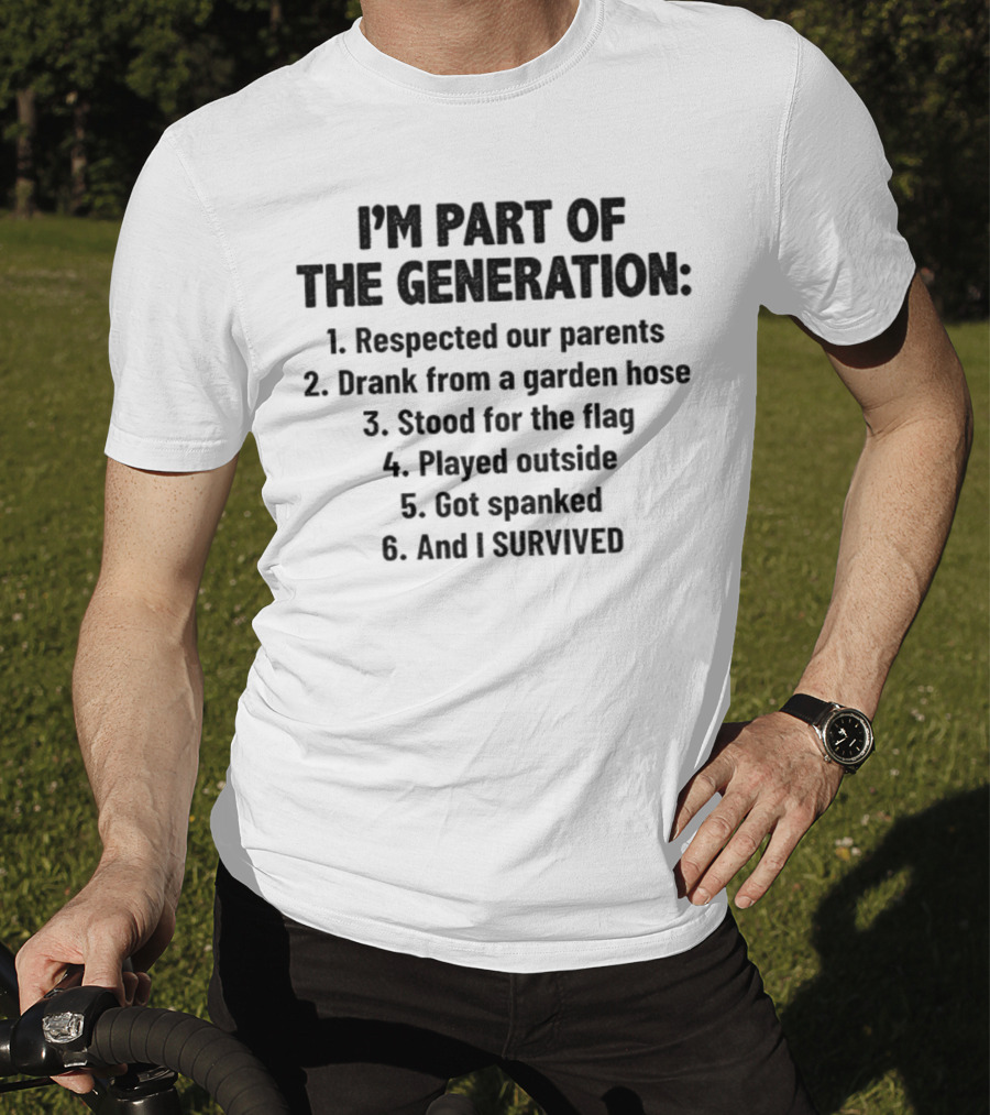 I'm Part Of The Generation Respected Parents Drank From A Garden Hose Stood For The Flag Played Outside Got Spanked And I Survived T-Shirt
