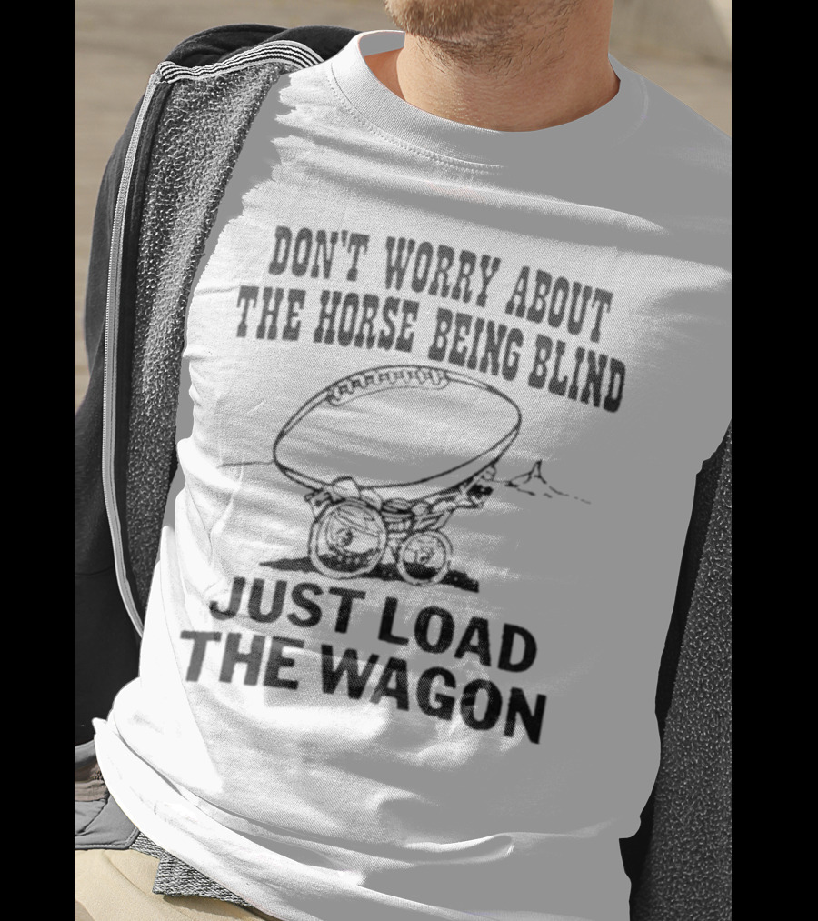 Don’t Worry About The Horse Being Blind Just Load The Wagon Football T-Shirt