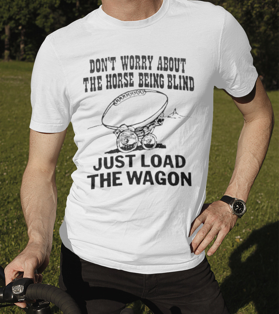 Don’t Worry About The Horse Being Blind Just Load The Wagon Football T-Shirt