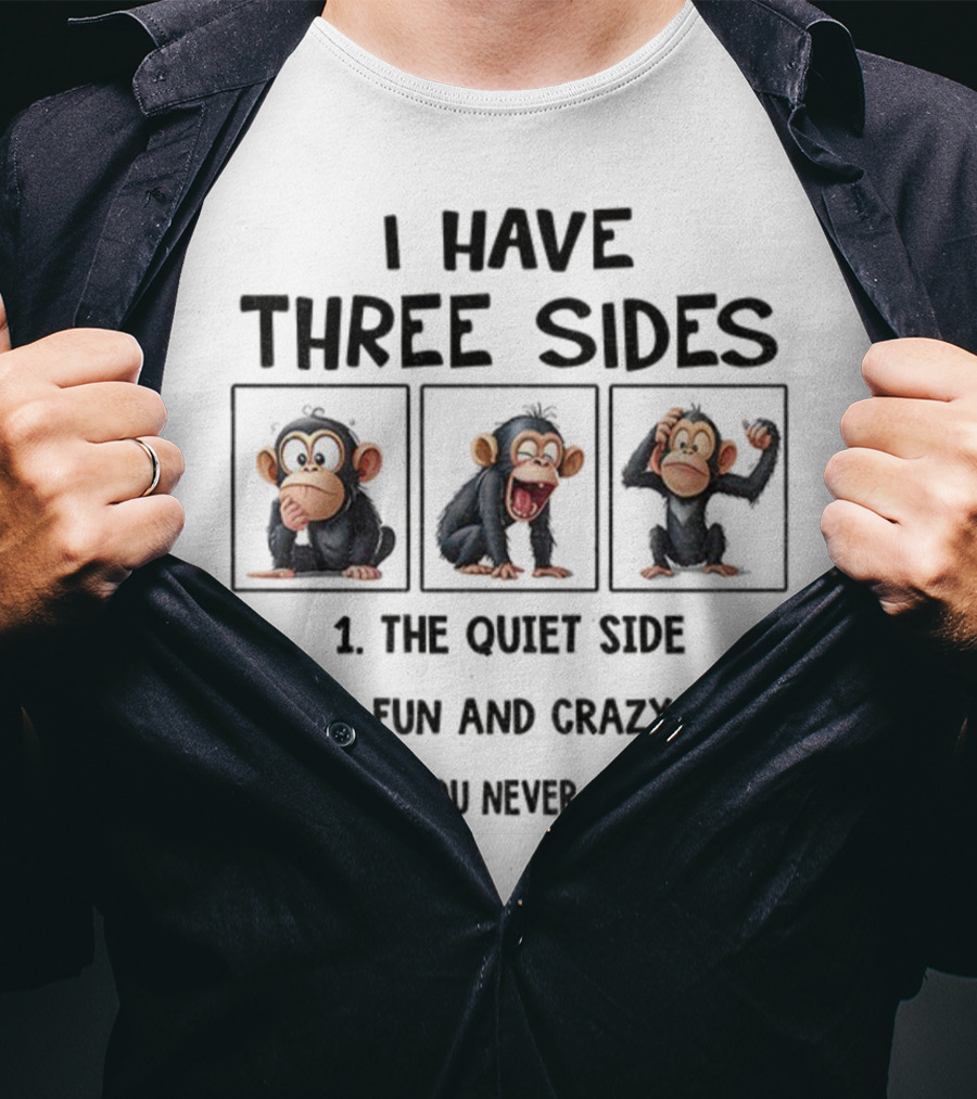 I Have Three Sides Monkey The Quiet Side Fun And Crazy Side The Side You Never Want To See T-Shirt