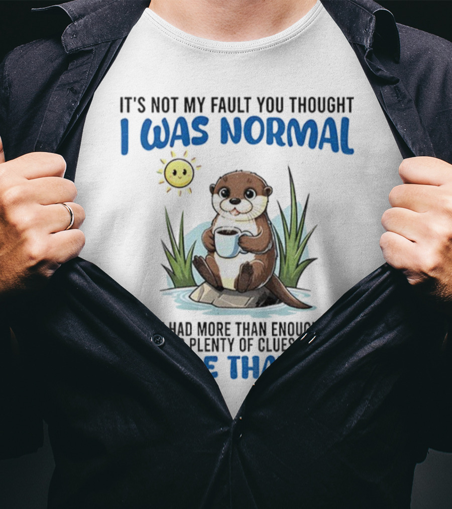 Otter It's Not My Fault You Thought I Was Normal Figure That Out T-Shirt