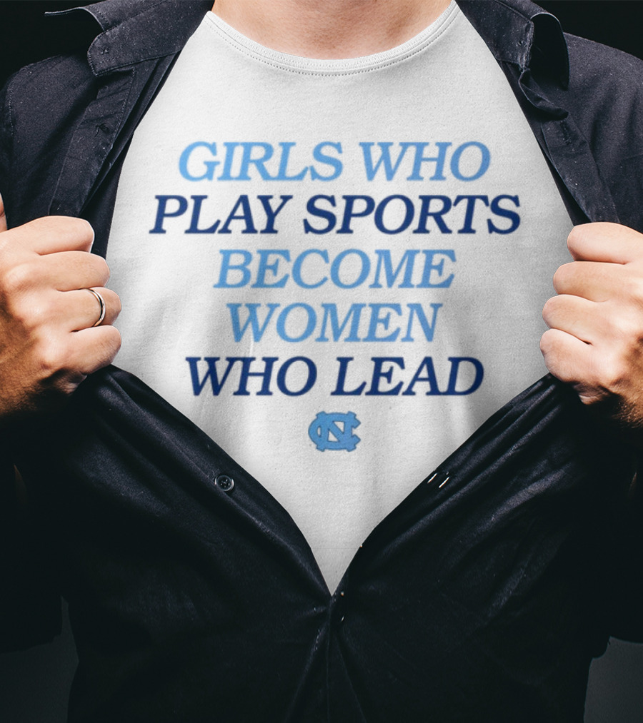 Girls Who Play Sports Become Women Who Lead Unc T-Shirt