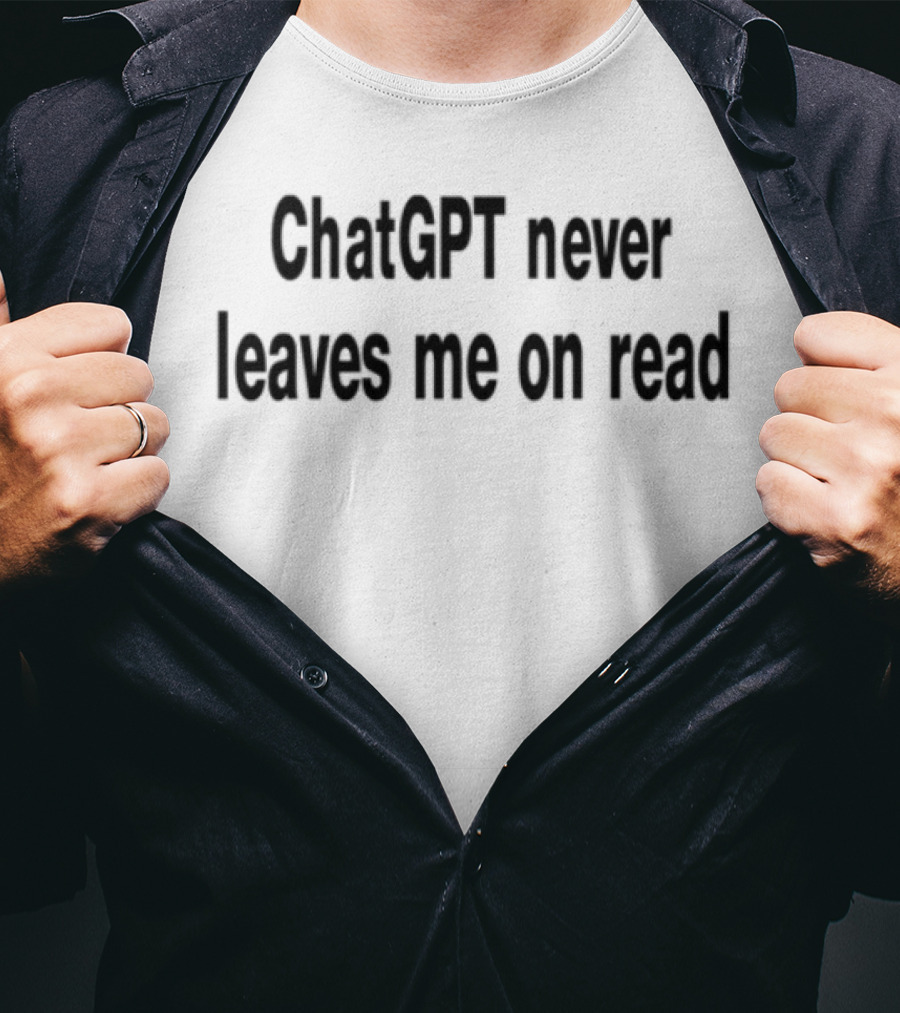 ChatGPT Never Leaves Me On Read Text Statement T-Shirt