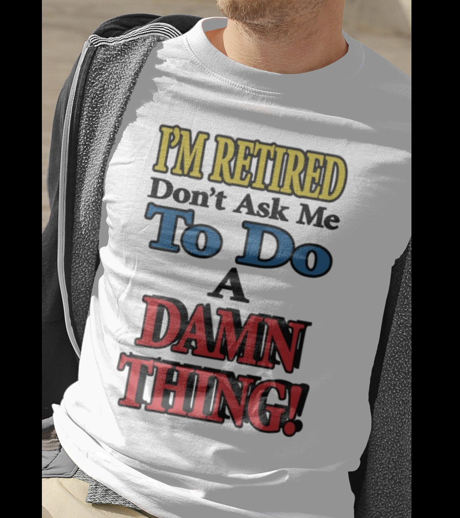 I'm Retired Don't Ask Me To Do A Damn Thing Fun Retirement Mood T-Shirt