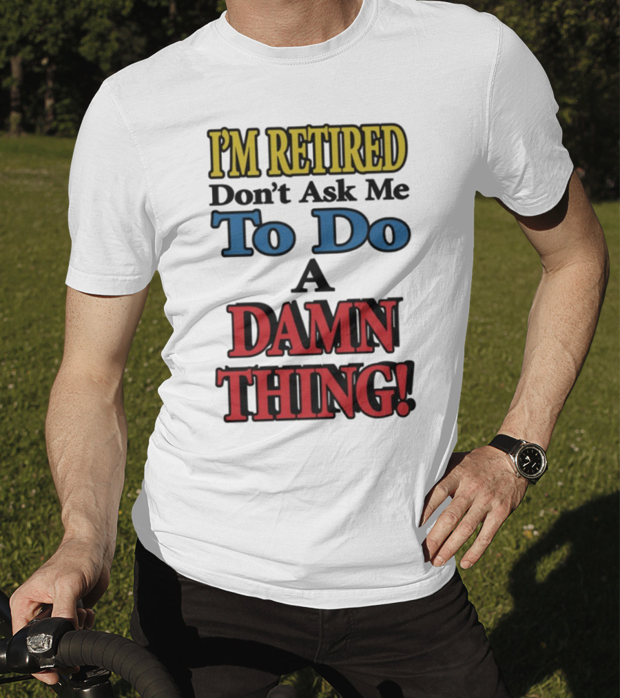 I'm Retired Don't Ask Me To Do A Damn Thing Fun Retirement Mood T-Shirt