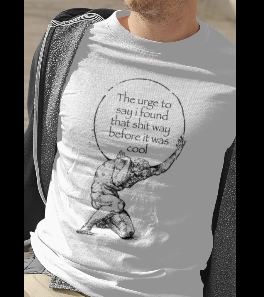 The Urge To Say I Found That Shit Way Before It Was Cool Atlas Mythology T-Shirt