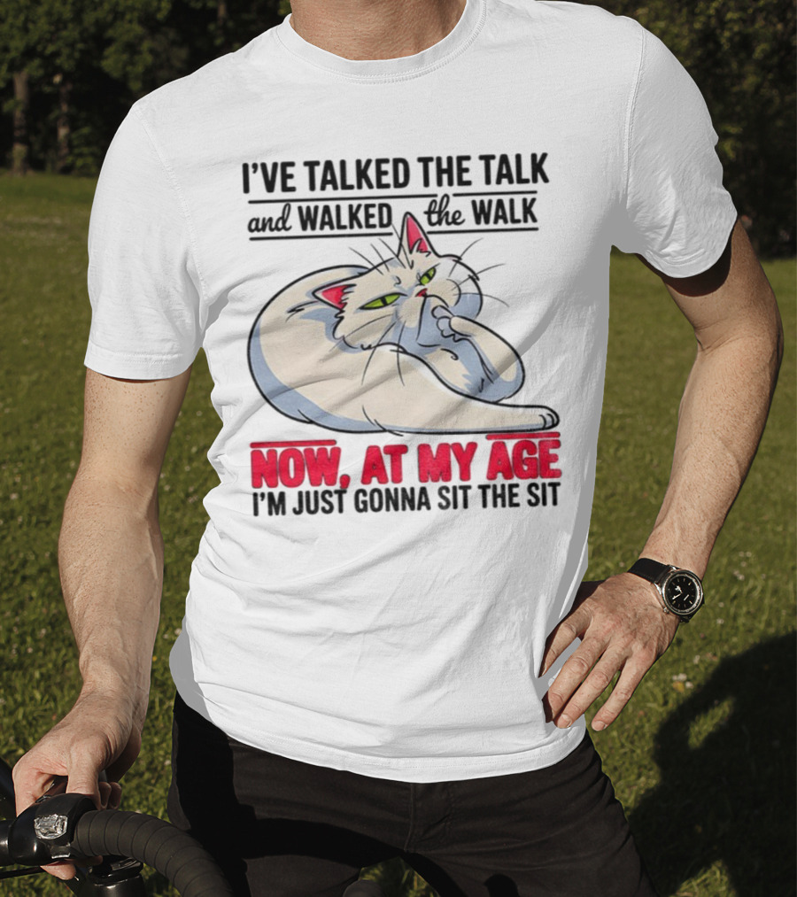 I’ve Talked The Talk And Walked The Walk Now At My Age I'm Just Gonna Sit The Sit Cat T-Shirt