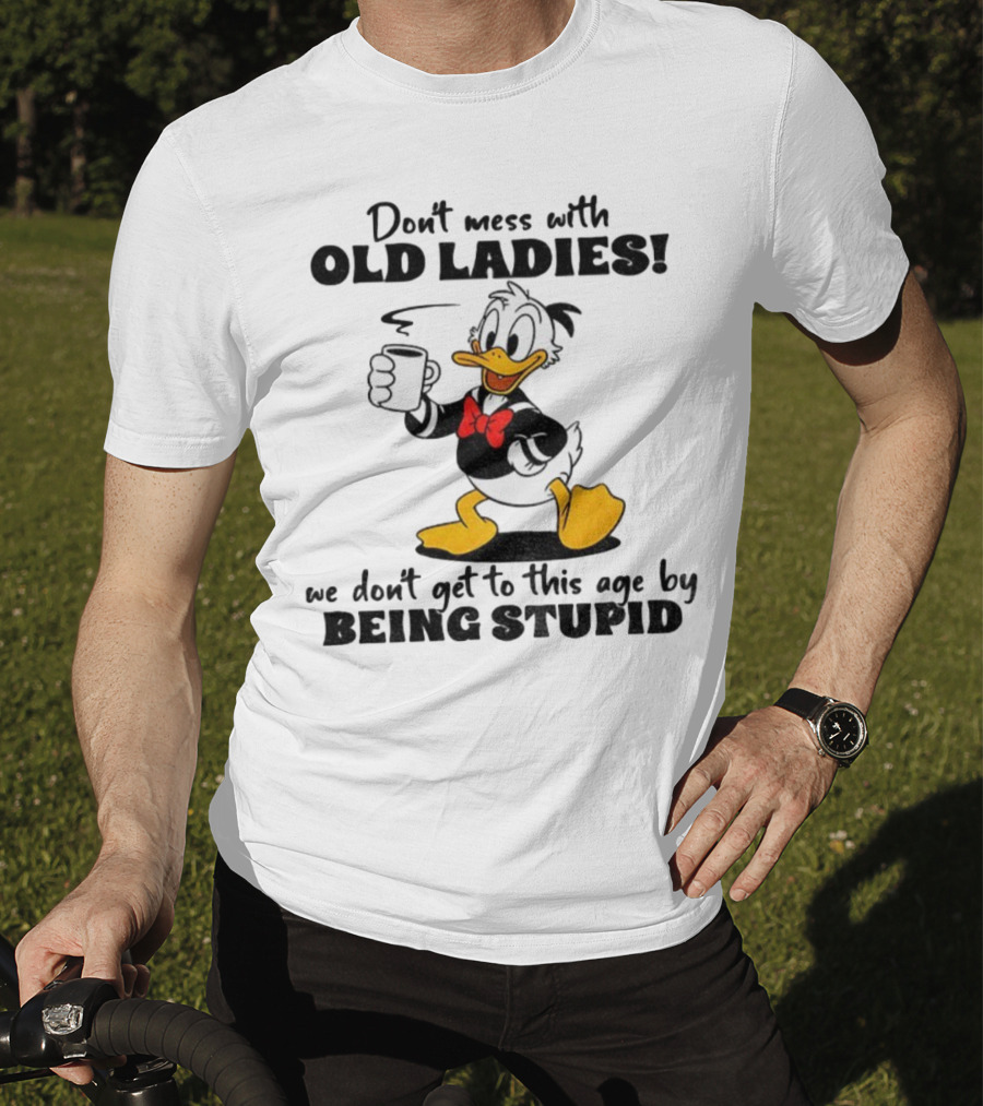 Don't Mess With Old Ladies Duck We Don't Get To This Age By Being Stupid T-Shirt