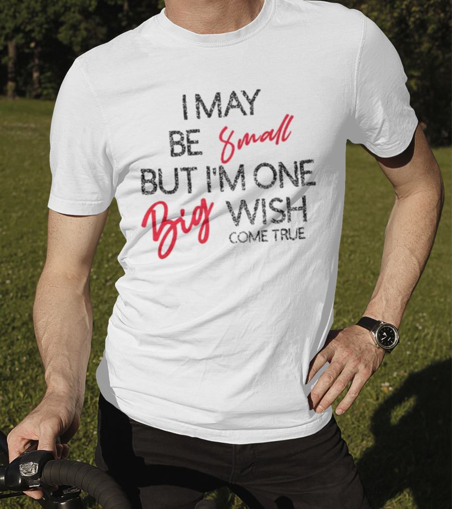 I May Be Small But I'm One Big Wish Come True T-Shirt