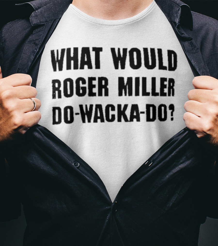 What Would Roger Miller Do-Wacka-Do T-Shirt