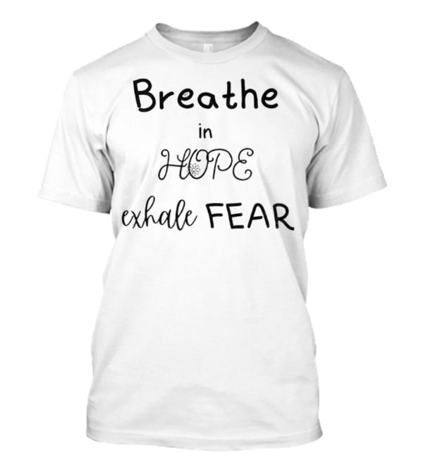 Breathe In Hope Exhale Fear Inspirational Quote T-Shirt