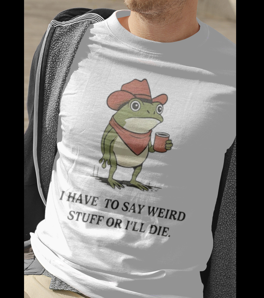 Frog Cowboy Meme I Have To Say Weird Stuff Or I'll Die Funny Quote T-Shirt