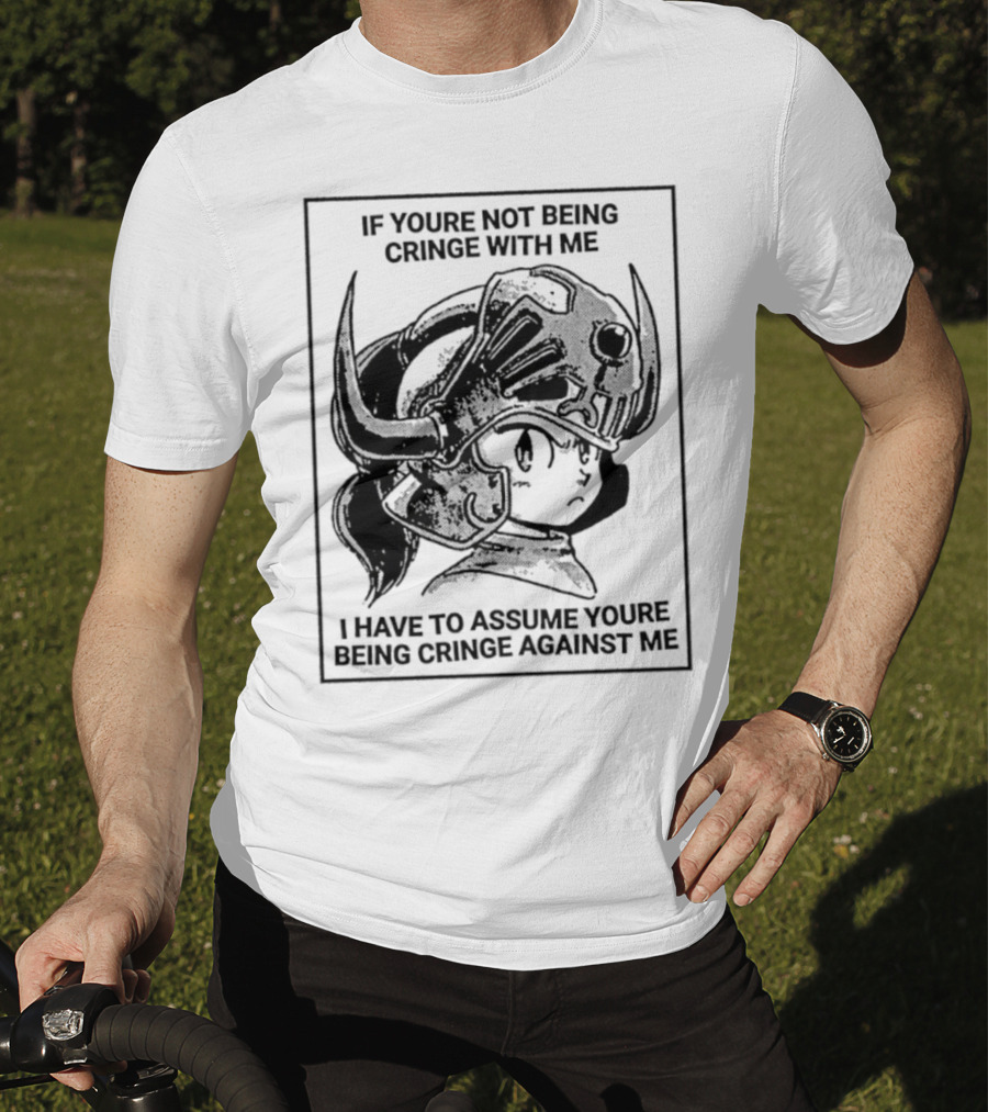 If Youre Not Being Cringe With ME I Have To Assume Youre Being Cringe Against ME Helmeted Character T-Shirt