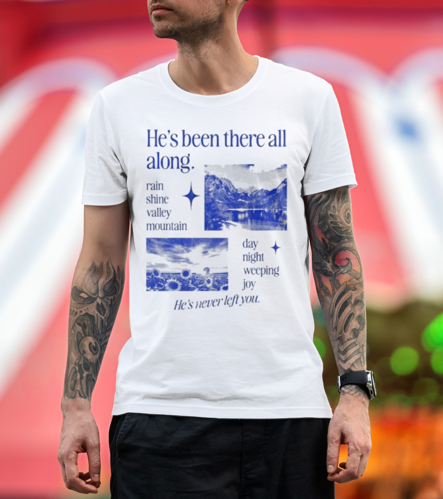 He’s Been There All Along Rain Shine Valley Mountain Day Night Weeping Joy He’s Never Left You T-Shirt