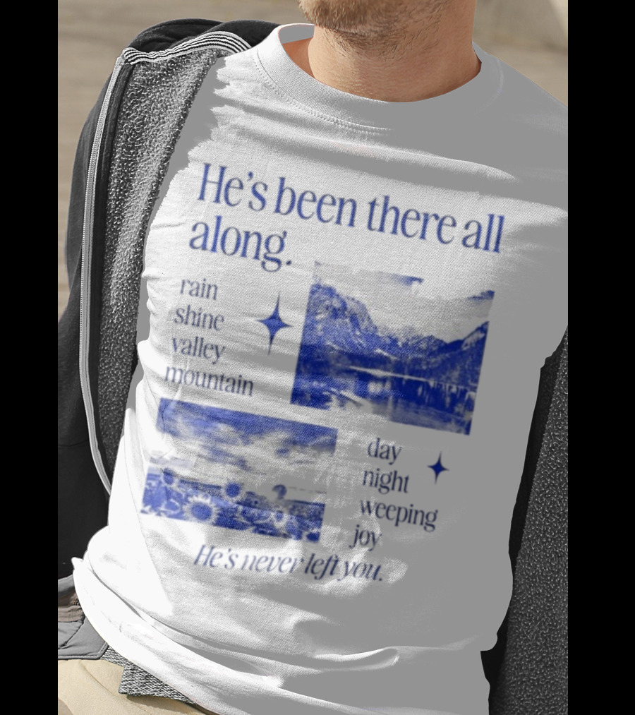 He’s Been There All Along Rain Shine Valley Mountain Day Night Weeping Joy He’s Never Left You T-Shirt