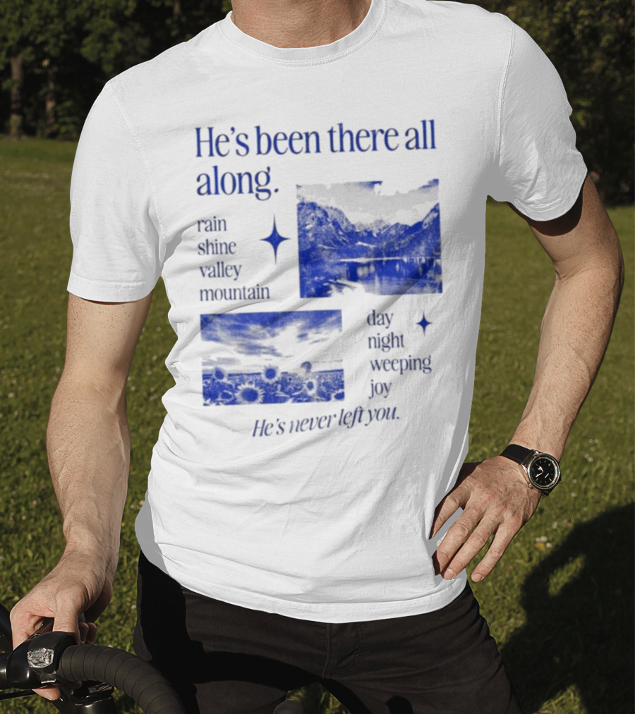 He’s Been There All Along Rain Shine Valley Mountain Day Night Weeping Joy He’s Never Left You T-Shirt