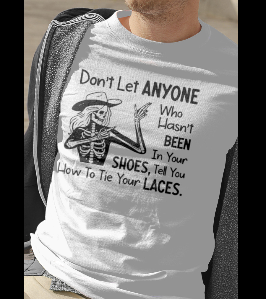 Don't Let Anyone Who Hasn't Been In Your Shoes, Tell You How To Tie Your Laces Skeleton Cowboy T-Shirt