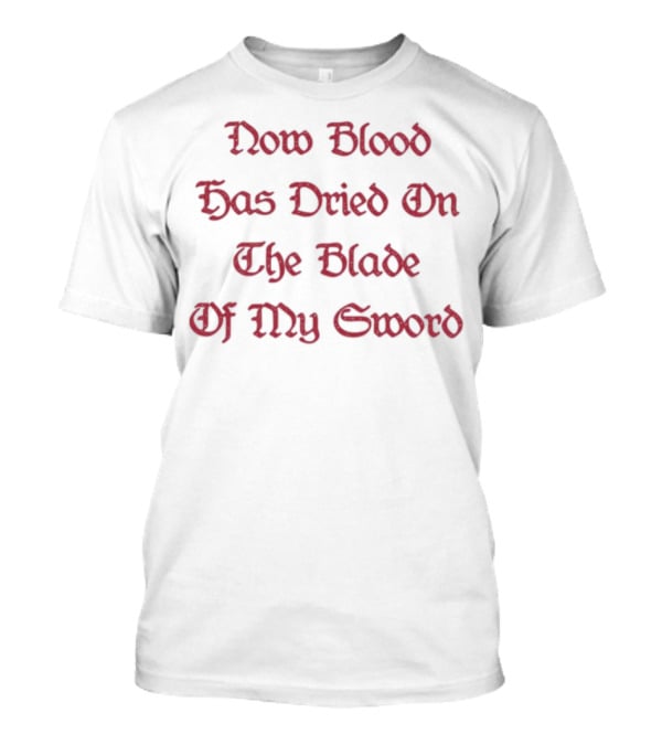Now Blood Has Dried On The Blade Of My Sword Fantasy Initiative Blade T-Shirt