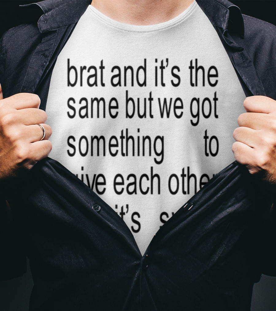 Brat And It's The Same But We Got Something To Give Each Other So It's Sweat T-Shirt